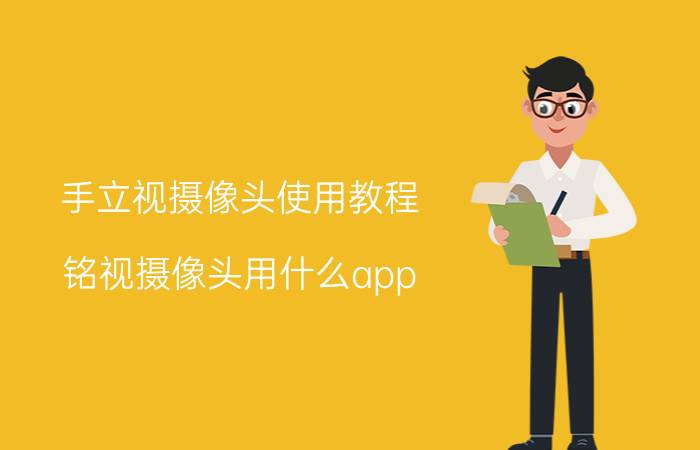 手立视摄像头使用教程 铭视摄像头用什么app？